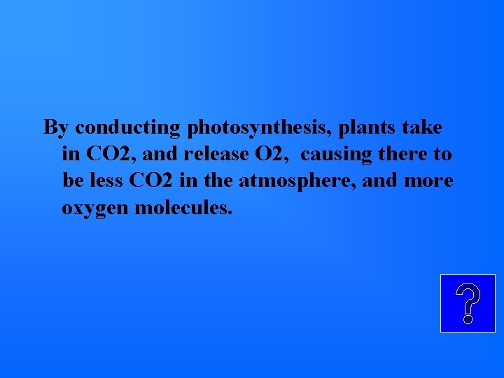 By conducting photosynthesis, plants take in CO 2, and release O 2, causing there By conducting photosynthesis, plants take in CO 2, and release O 2, causing there