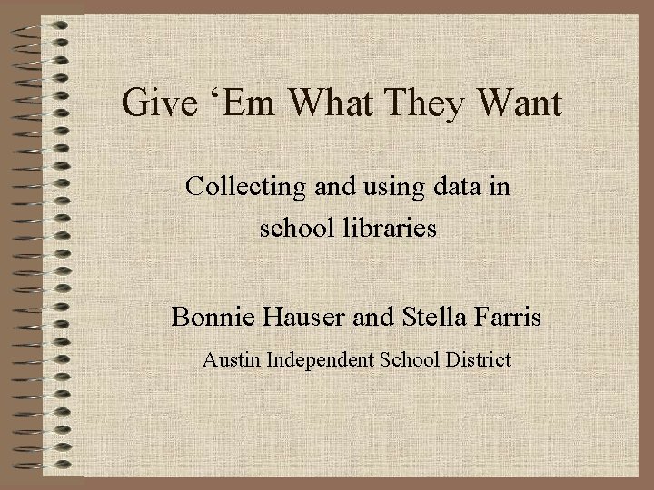 Give ‘Em What They Want Collecting and using data in school libraries Bonnie Hauser