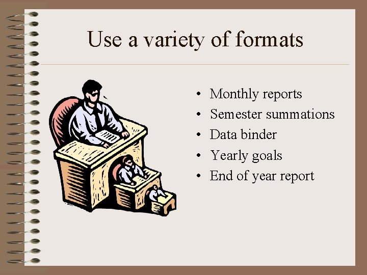 Use a variety of formats • • • Monthly reports Semester summations Data binder