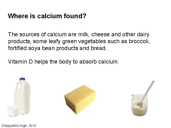 Where is calcium found? The sources of calcium are milk, cheese and other dairy