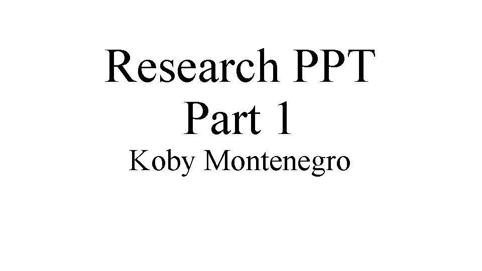 Research PPT Part 1 Koby Montenegro 