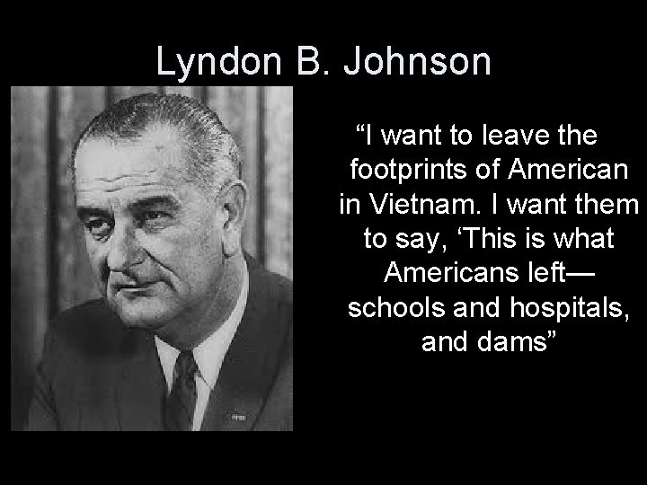 Lyndon B. Johnson “I want to leave the footprints of American in Vietnam. I