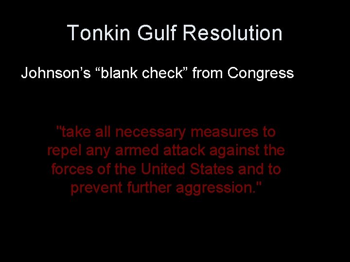 Tonkin Gulf Resolution Johnson’s “blank check” from Congress "take all necessary measures to repel