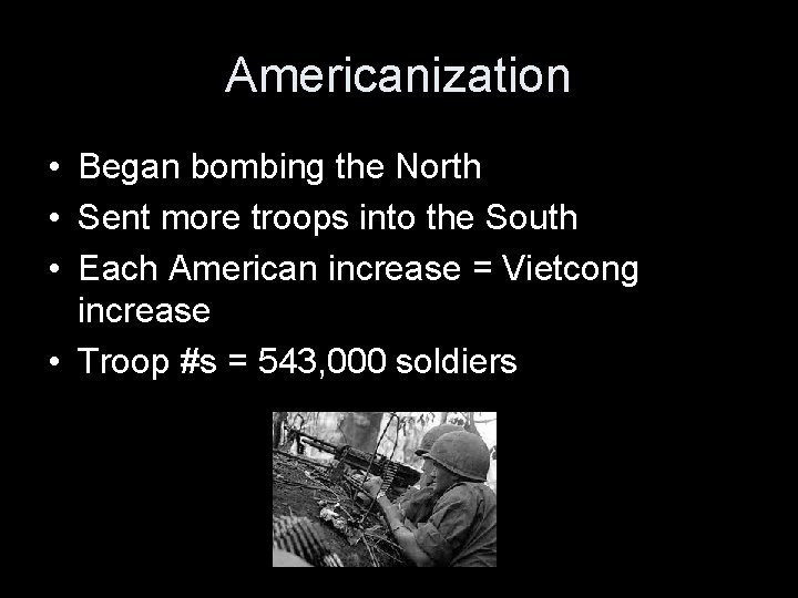 Americanization • Began bombing the North • Sent more troops into the South •