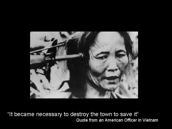 “It became necessary to destroy the town to save it” Quote from an American