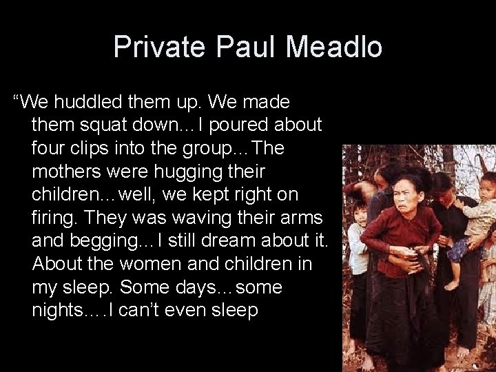 Private Paul Meadlo “We huddled them up. We made them squat down…I poured about