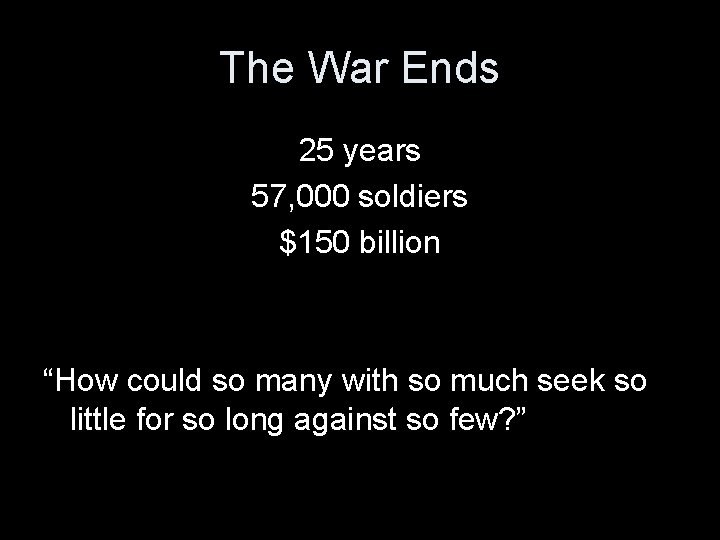 The War Ends 25 years 57, 000 soldiers $150 billion “How could so many