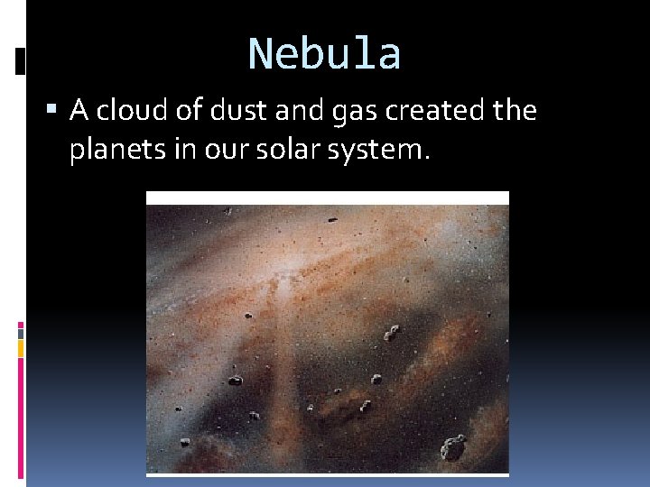 Nebula A cloud of dust and gas created the planets in our solar system. Nebula A cloud of dust and gas created the planets in our solar system.