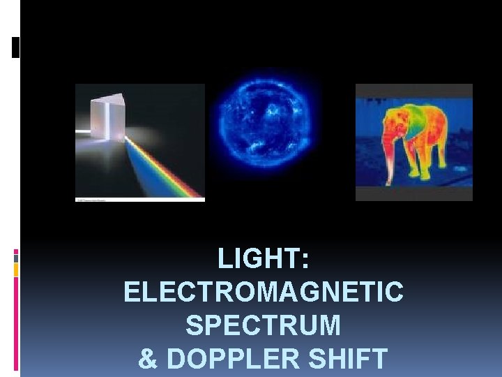 LIGHT: ELECTROMAGNETIC SPECTRUM & DOPPLER SHIFT LIGHT: ELECTROMAGNETIC SPECTRUM & DOPPLER SHIFT