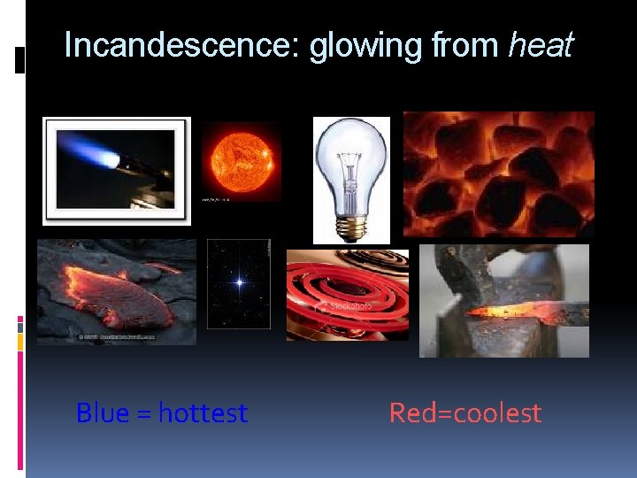 Incandescence: glowing from heat Blue = hottest Red=coolest Incandescence: glowing from heat Blue = hottest Red=coolest