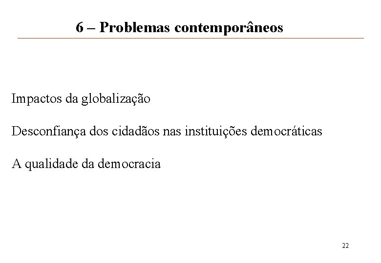 6 – Problemas contemporâneos Impactos da globalização Desconfiança dos cidadãos nas instituições democráticas A