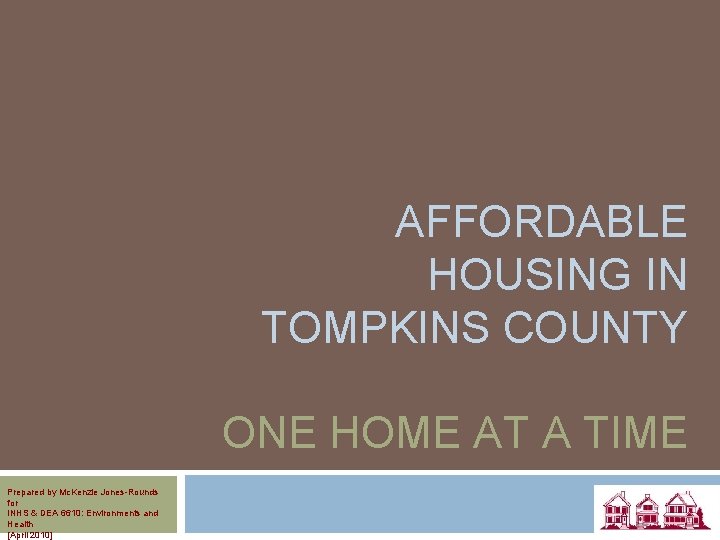 AFFORDABLE HOUSING IN TOMPKINS COUNTY ONE HOME AT A TIME Prepared by Mc. Kenzie