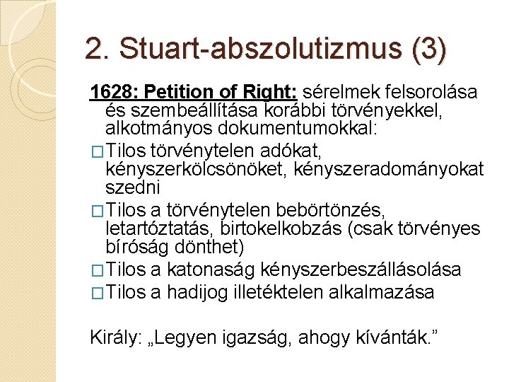 2. Stuart-abszolutizmus (3) 1628: Petition of Right: sérelmek felsorolása és szembeállítása korábbi törvényekkel, alkotmányos