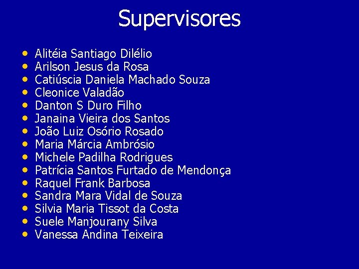 Supervisores • • • • Alitéia Santiago Dilélio Arilson Jesus da Rosa Catiúscia Daniela