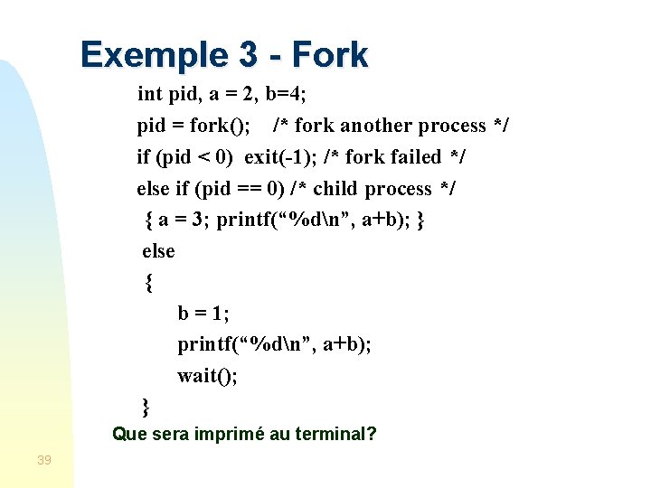 Exemple 3 - Fork int pid, a = 2, b=4; pid = fork(); /*
