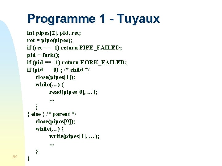 Programme 1 - Tuyaux 64 int pipes[2], pid, ret; ret = pipe(pipes); if (ret