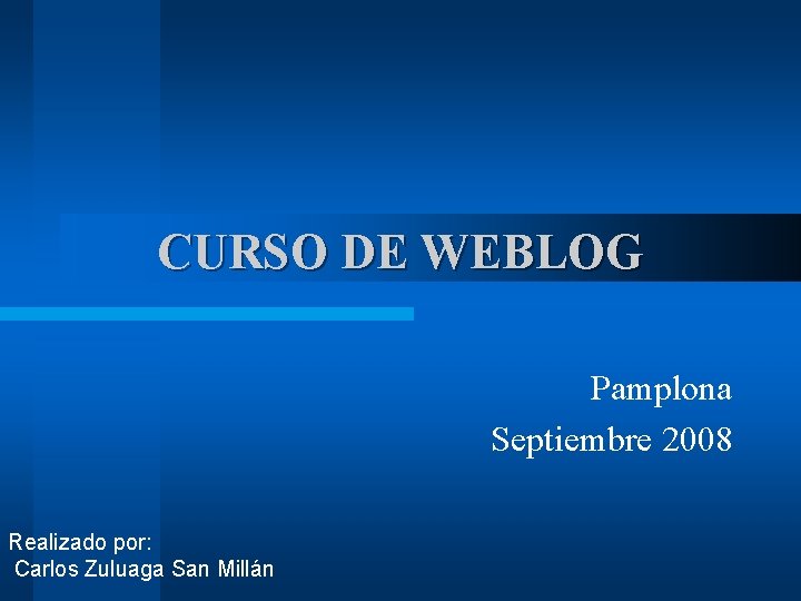 CURSO DE WEBLOG Pamplona Septiembre 2008 Realizado por: Carlos Zuluaga San Millán 