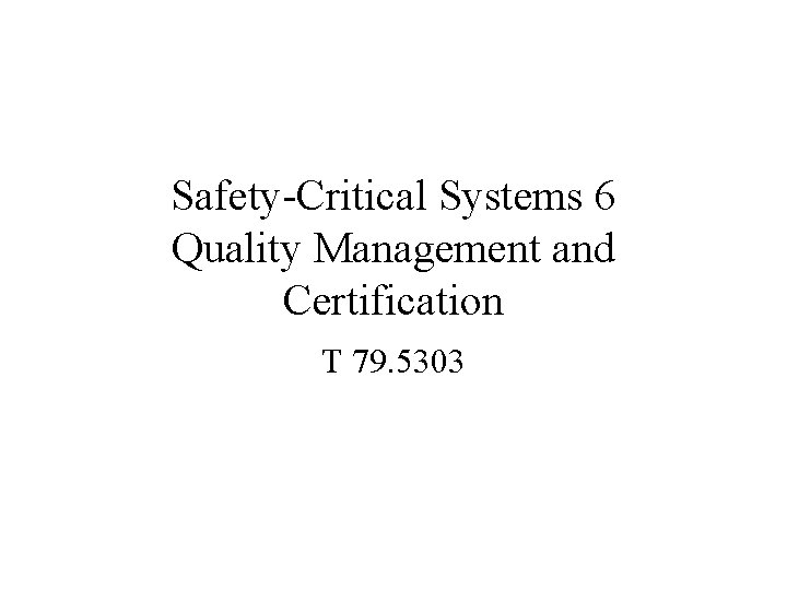 Safety-Critical Systems 6 Quality Management and Certification T 79. 5303 