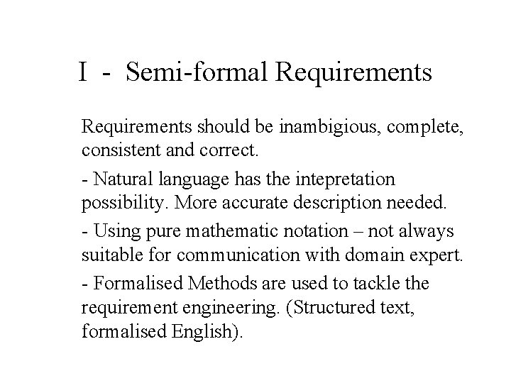 I - Semi-formal Requirements should be inambigious, complete, consistent and correct. - Natural language