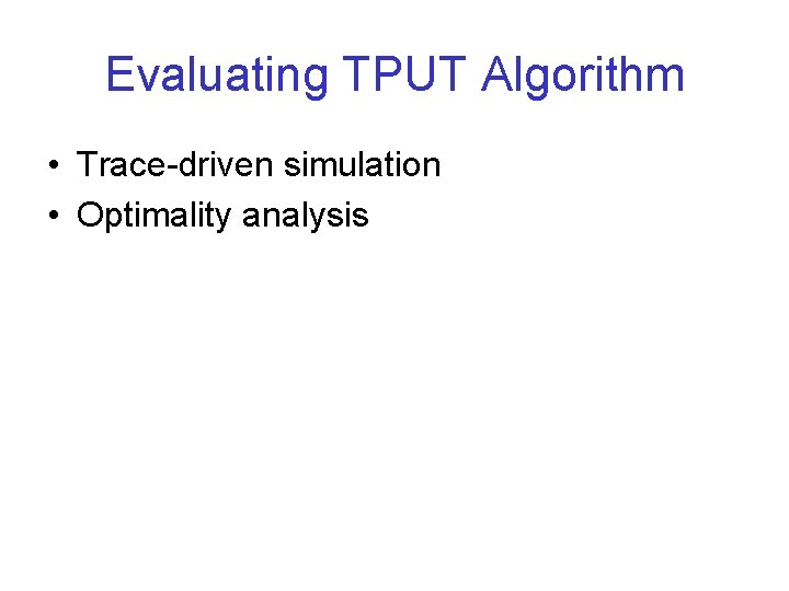 Evaluating TPUT Algorithm • Trace-driven simulation • Optimality analysis 