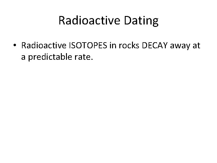 Radioactive Dating • Radioactive ISOTOPES in rocks DECAY away at a predictable rate. Radioactive Dating • Radioactive ISOTOPES in rocks DECAY away at a predictable rate.