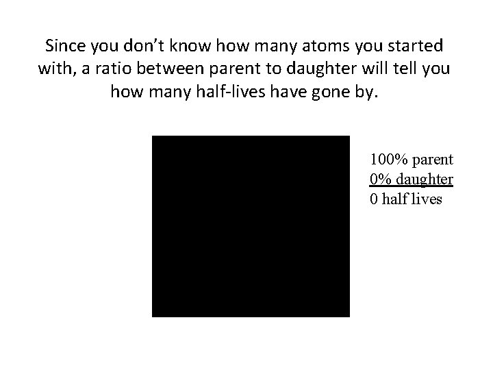 Since you don’t know how many atoms you started with, a ratio between parent Since you don’t know how many atoms you started with, a ratio between parent