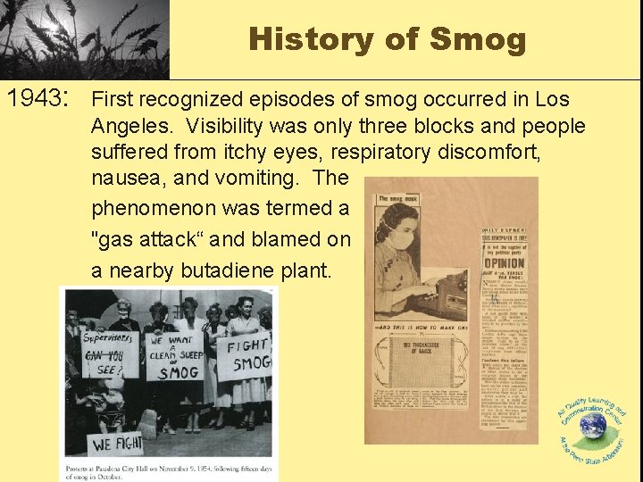 History of Smog 1943: First recognized episodes of smog occurred in Los Angeles. Visibility History of Smog 1943: First recognized episodes of smog occurred in Los Angeles. Visibility