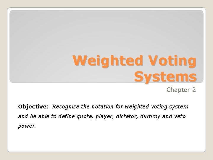 Weighted Voting Systems Chapter 2 Objective: Recognize the notation for weighted voting system and