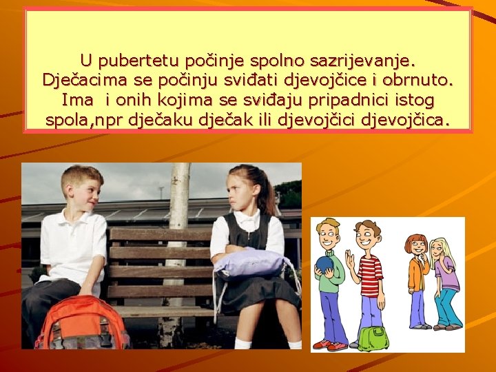 U pubertetu počinje spolno sazrijevanje. Dječacima se počinju sviđati djevojčice i obrnuto. Ima i