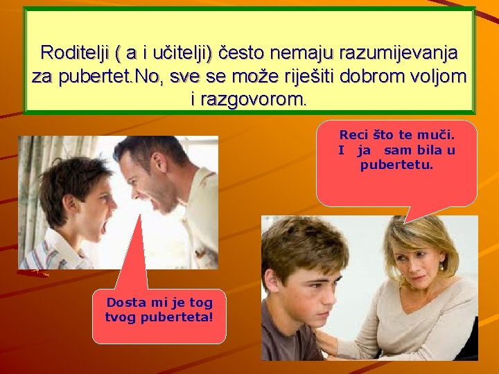 Roditelji ( a i učitelji) često nemaju razumijevanja za pubertet. No, sve se može