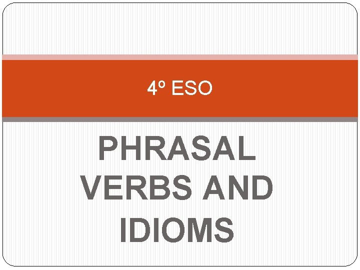 4º ESO PHRASAL VERBS AND IDIOMS 