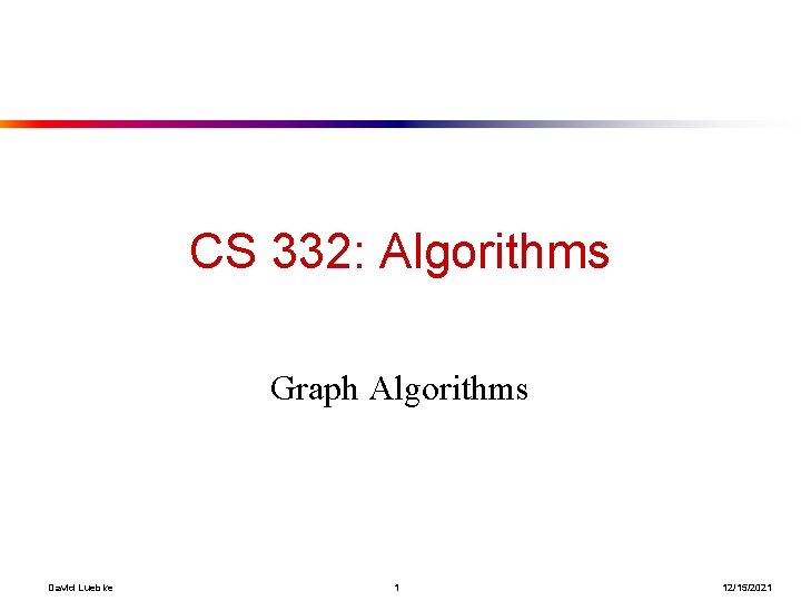 CS 332: Algorithms Graph Algorithms David Luebke 1 12/15/2021 