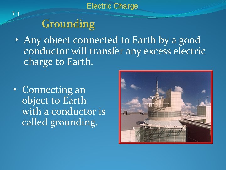 Electric Charge 7. 1 Grounding • Any object connected to Earth by a good