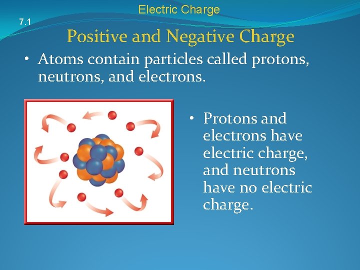 Electric Charge 7. 1 Positive and Negative Charge • Atoms contain particles called protons,