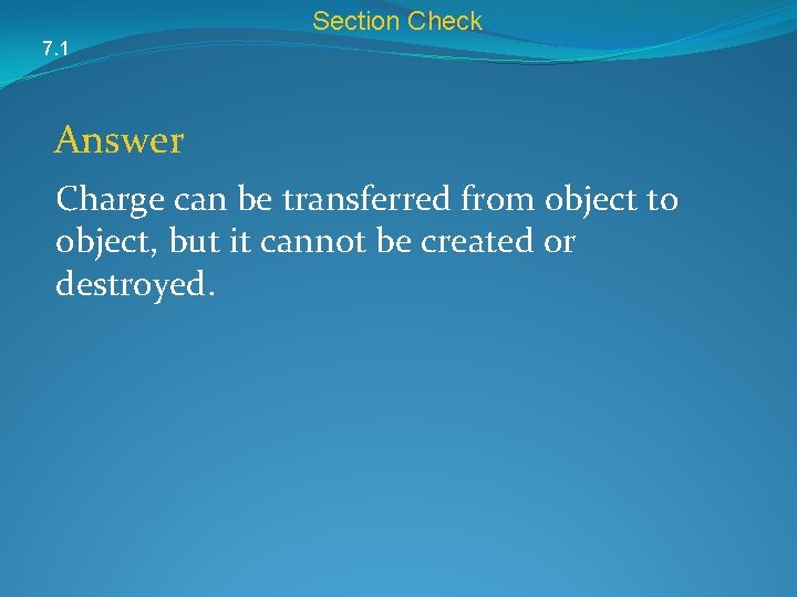 Section Check 7. 1 Answer Charge can be transferred from object to object, but