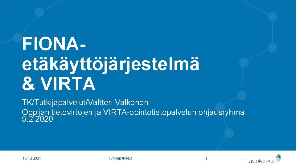 FIONAetäkäyttöjärjestelmä & VIRTA TK/Tutkijapalvelut/Valtteri Valkonen Oppijan tietovirtojen ja VIRTA-opintotietopalvelun ohjausryhmä 5. 2. 2020 15.