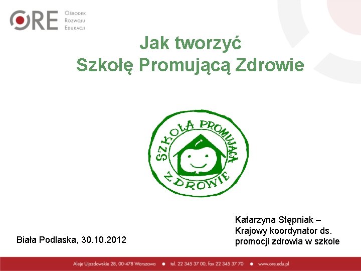 Jak tworzyć Szkołę Promującą Zdrowie Biała Podlaska, 30. 10. 2012 Katarzyna Stępniak – Krajowy