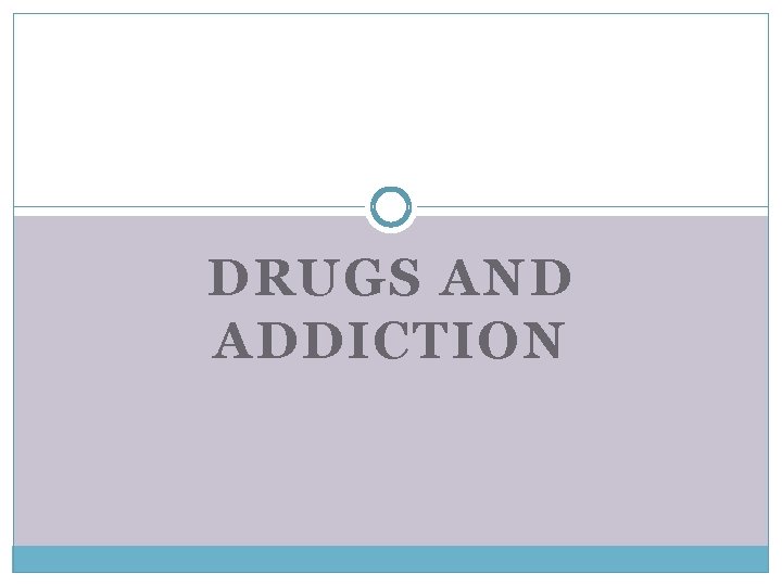 DRUGS AND ADDICTION 