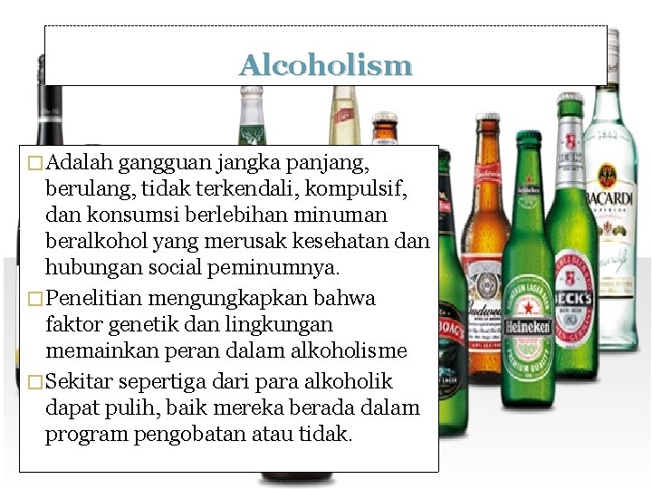 Alcoholism � Adalah gangguan jangka panjang, berulang, tidak terkendali, kompulsif, dan konsumsi berlebihan minuman