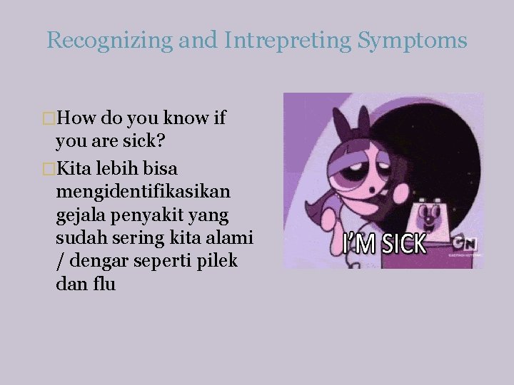 Recognizing and Intrepreting Symptoms �How do you know if you are sick? �Kita lebih