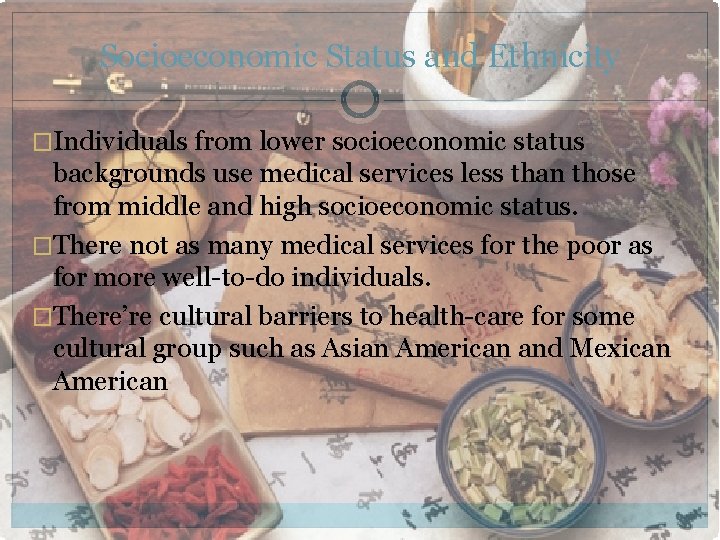 Socioeconomic Status and Ethnicity �Individuals from lower socioeconomic status backgrounds use medical services less