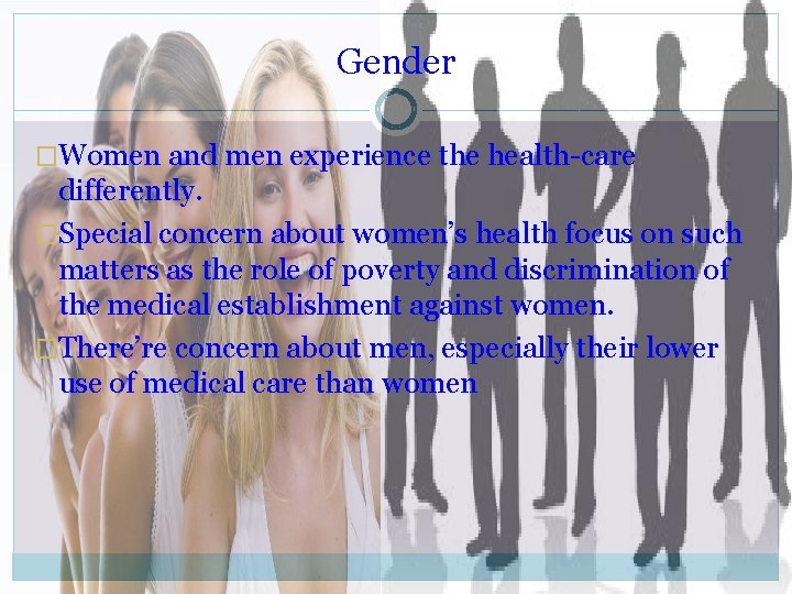 Gender �Women and men experience the health-care differently. �Special concern about women’s health focus
