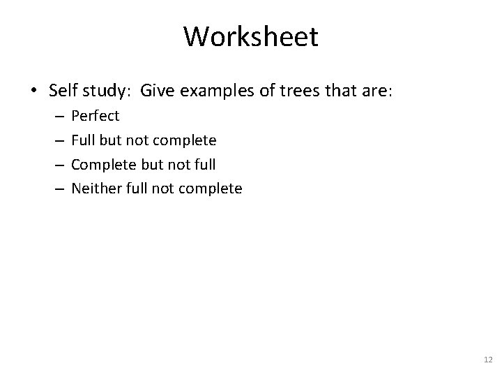 Worksheet • Self study: Give examples of trees that are: – – Perfect Full