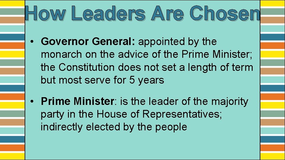 How Leaders Are Chosen • Governor General: appointed by the monarch on the advice