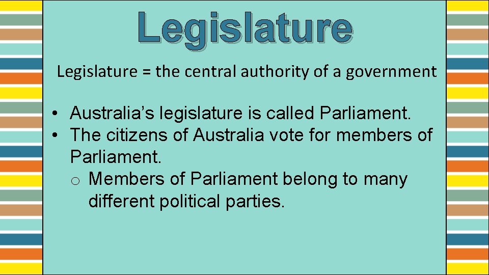 Legislature = the central authority of a government • Australia’s legislature is called Parliament.