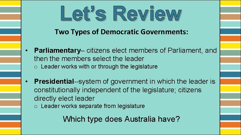 Let’s Review Two Types of Democratic Governments: • Parliamentary– citizens elect members of Parliament,