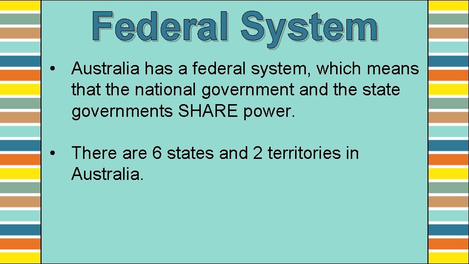 Federal System • Australia has a federal system, which means that the national government