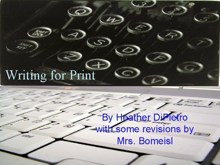 Writing for Print By Heather Di. Pietro with some revisions by Mrs. Bomeisl 