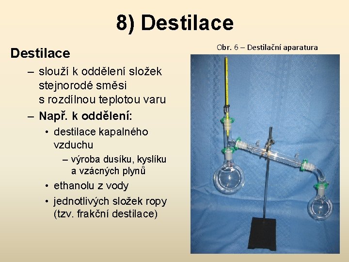 8) Destilace – slouží k oddělení složek stejnorodé směsi s rozdílnou teplotou varu –