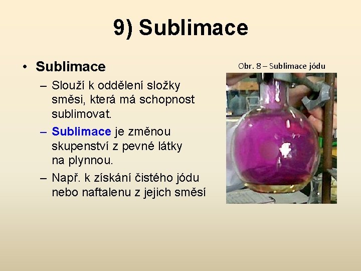 9) Sublimace • Sublimace – Slouží k oddělení složky směsi, která má schopnost sublimovat.